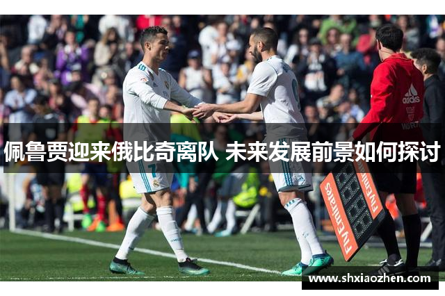 佩鲁贾迎来俄比奇离队 未来发展前景如何探讨