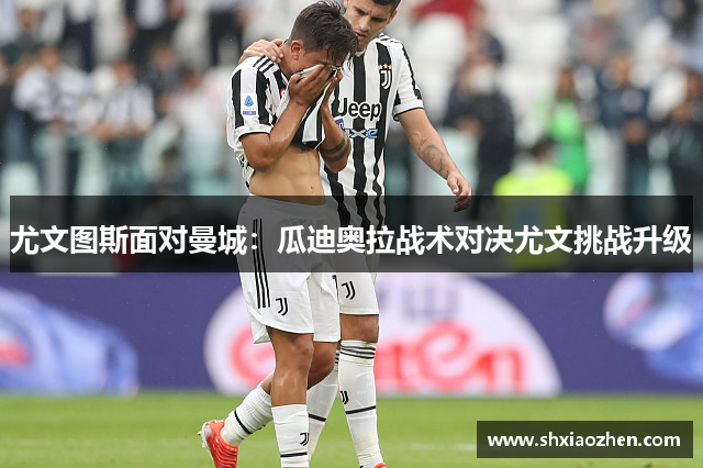 尤文图斯面对曼城：瓜迪奥拉战术对决尤文挑战升级