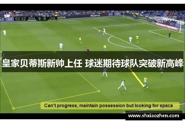 皇家贝蒂斯新帅上任 球迷期待球队突破新高峰