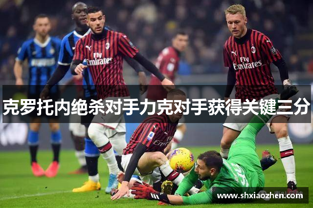克罗托内绝杀对手力克对手获得关键三分
