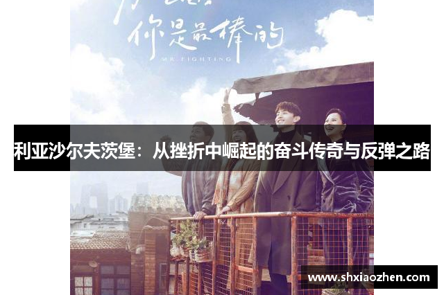 利亚沙尔夫茨堡：从挫折中崛起的奋斗传奇与反弹之路