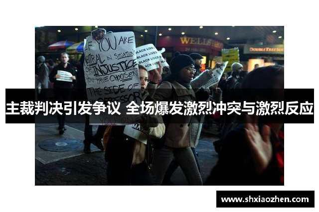 主裁判决引发争议 全场爆发激烈冲突与激烈反应