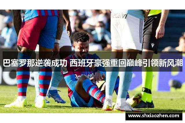 巴塞罗那逆袭成功 西班牙豪强重回巅峰引领新风潮