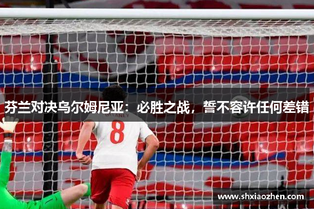 芬兰对决乌尔姆尼亚：必胜之战，誓不容许任何差错