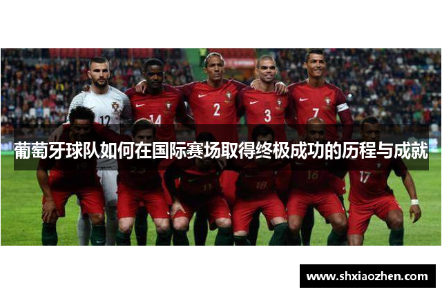 葡萄牙球队如何在国际赛场取得终极成功的历程与成就