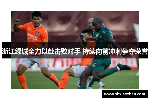 浙江绿城全力以赴击败对手 持续向前冲刺争夺荣誉