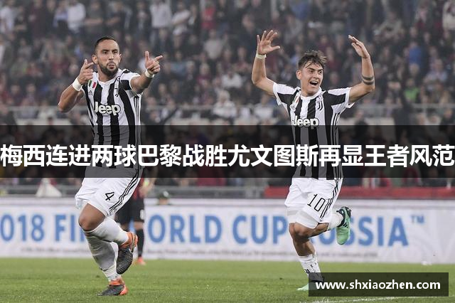 梅西连进两球巴黎战胜尤文图斯再显王者风范