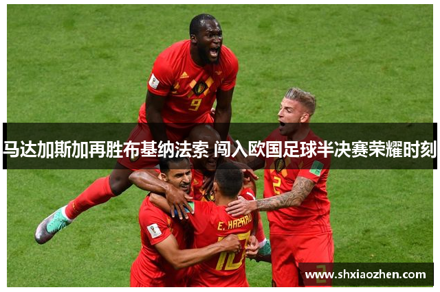 马达加斯加再胜布基纳法索 闯入欧国足球半决赛荣耀时刻
