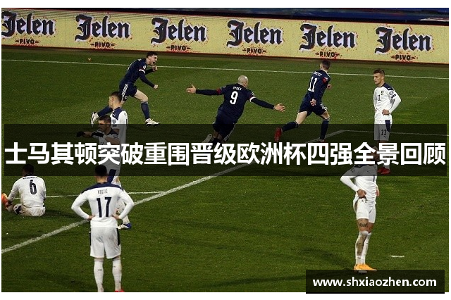 士马其顿突破重围晋级欧洲杯四强全景回顾