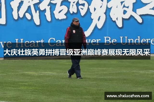 大庆壮族英勇拼搏晋级亚洲巅峰赛展现无限风采