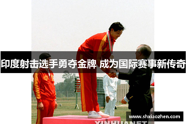 印度射击选手勇夺金牌 成为国际赛事新传奇