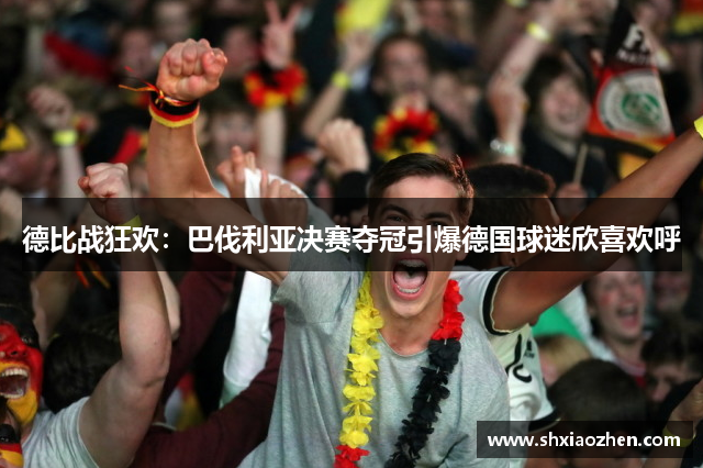 德比战狂欢：巴伐利亚决赛夺冠引爆德国球迷欣喜欢呼