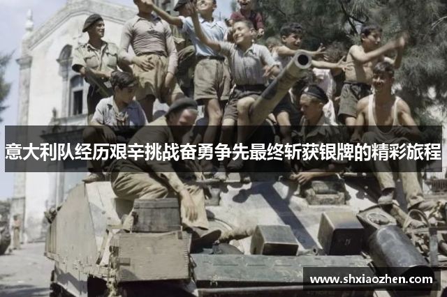 意大利队经历艰辛挑战奋勇争先最终斩获银牌的精彩旅程