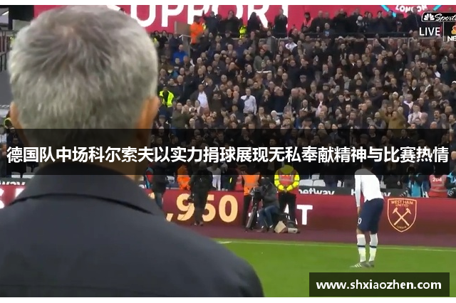 德国队中场科尔索夫以实力捐球展现无私奉献精神与比赛热情