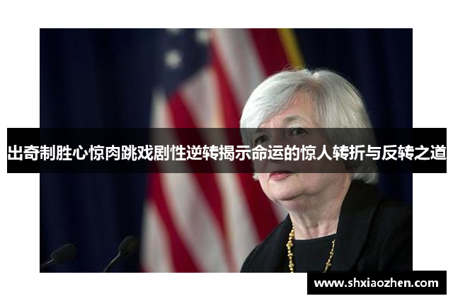 出奇制胜心惊肉跳戏剧性逆转揭示命运的惊人转折与反转之道