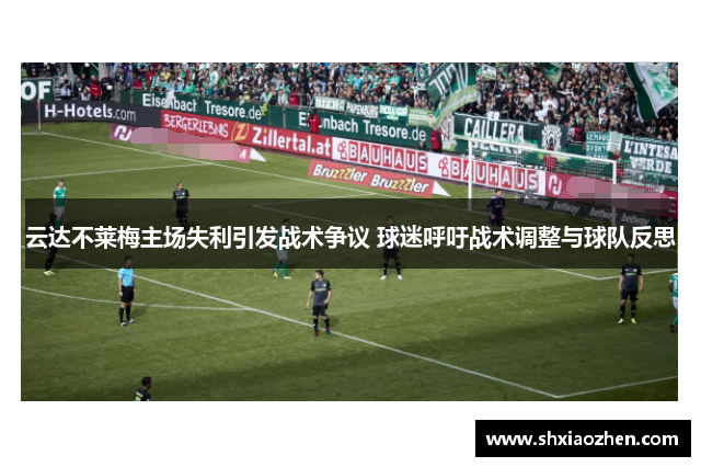 云达不莱梅主场失利引发战术争议 球迷呼吁战术调整与球队反思
