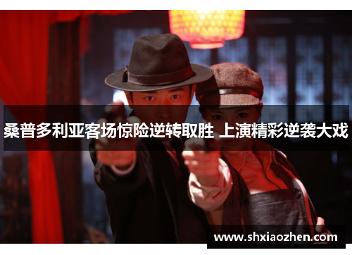 桑普多利亚客场惊险逆转取胜 上演精彩逆袭大戏