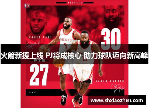 火箭新援上线 PJ将成核心 助力球队迈向新高峰