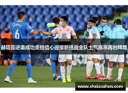 赫塔菲逆袭成功重拾信心迎接新挑战全队士气高涨再创辉煌