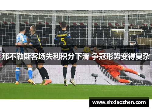 那不勒斯客场失利积分下滑 争冠形势变得复杂