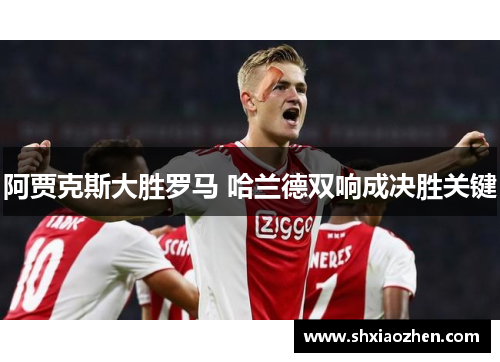 阿贾克斯大胜罗马 哈兰德双响成决胜关键