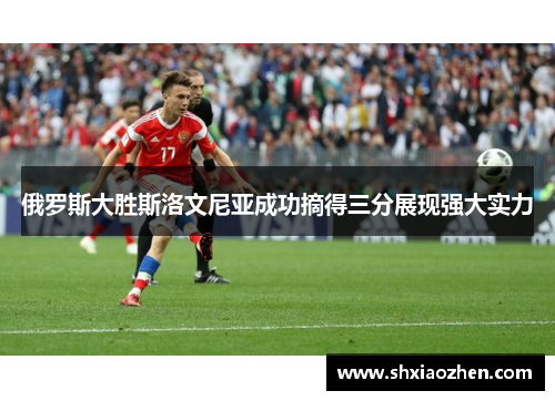 俄罗斯大胜斯洛文尼亚成功摘得三分展现强大实力