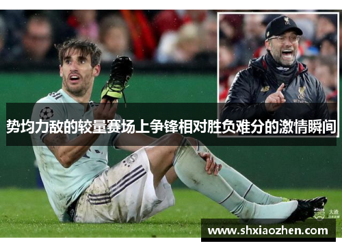 势均力敌的较量赛场上争锋相对胜负难分的激情瞬间