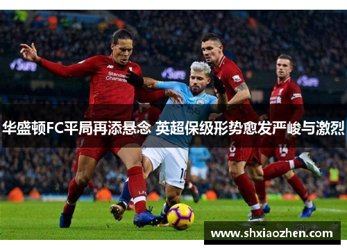华盛顿FC平局再添悬念 英超保级形势愈发严峻与激烈