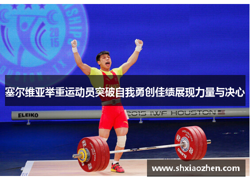 塞尔维亚举重运动员突破自我勇创佳绩展现力量与决心
