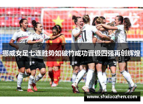 挪威女足七连胜势如破竹成功晋级四强再创辉煌