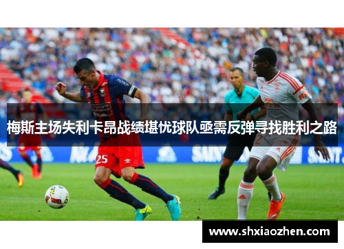 梅斯主场失利卡昂战绩堪忧球队亟需反弹寻找胜利之路