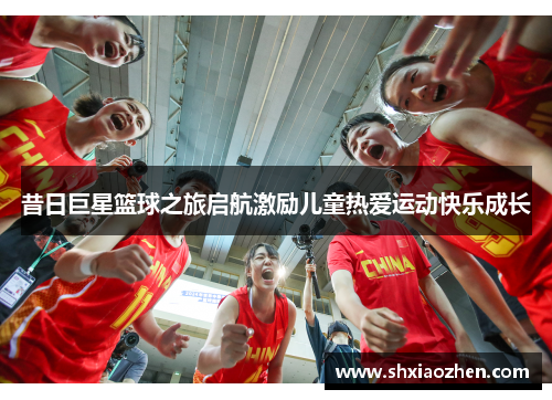 昔日巨星篮球之旅启航激励儿童热爱运动快乐成长