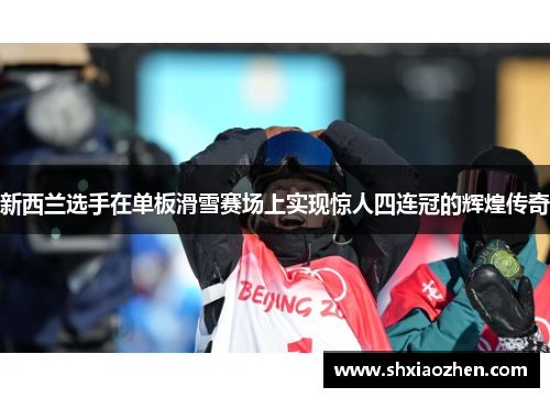 新西兰选手在单板滑雪赛场上实现惊人四连冠的辉煌传奇