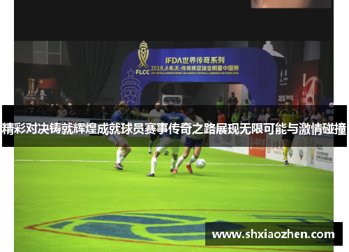 精彩对决铸就辉煌成就球员赛事传奇之路展现无限可能与激情碰撞