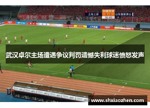 武汉卓尔主场遭遇争议判罚遗憾失利球迷愤怒发声
