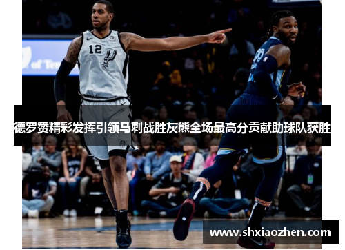 德罗赞精彩发挥引领马刺战胜灰熊全场最高分贡献助球队获胜