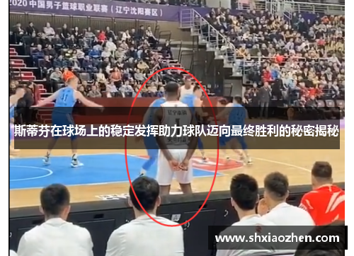 斯蒂芬在球场上的稳定发挥助力球队迈向最终胜利的秘密揭秘