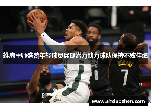 雄鹿主帅盛赞年轻球员展现潜力助力球队保持不败佳绩
