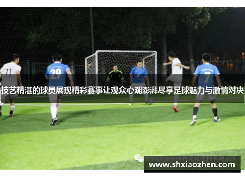 技艺精湛的球员展现精彩赛事让观众心潮澎湃尽享足球魅力与激情对决