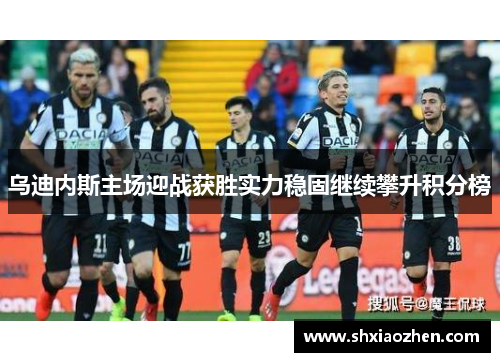 乌迪内斯主场迎战获胜实力稳固继续攀升积分榜