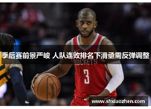 季后赛前景严峻 人队连败排名下滑亟需反弹调整