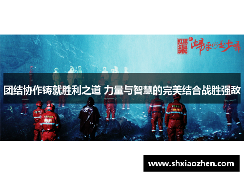 团结协作铸就胜利之道 力量与智慧的完美结合战胜强敌