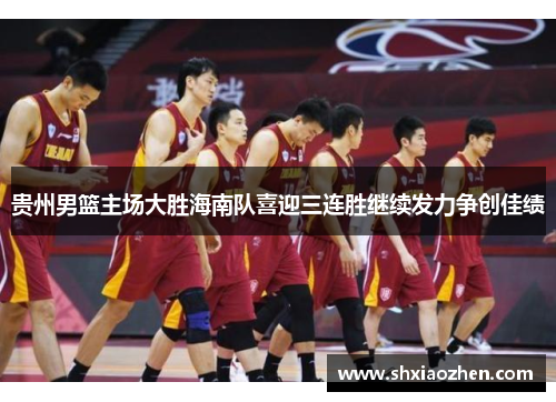 贵州男篮主场大胜海南队喜迎三连胜继续发力争创佳绩