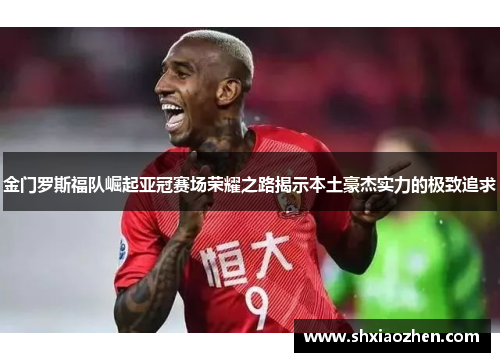 金门罗斯福队崛起亚冠赛场荣耀之路揭示本土豪杰实力的极致追求