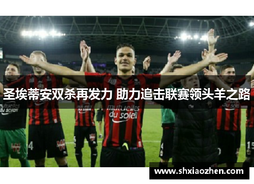 圣埃蒂安双杀再发力 助力追击联赛领头羊之路