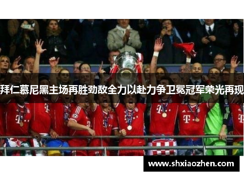 拜仁慕尼黑主场再胜劲敌全力以赴力争卫冕冠军荣光再现