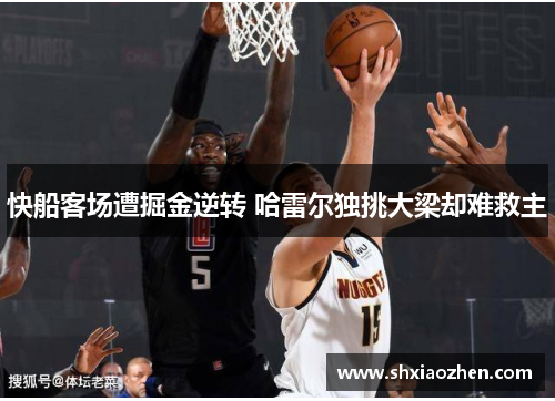 快船客场遭掘金逆转 哈雷尔独挑大梁却难救主