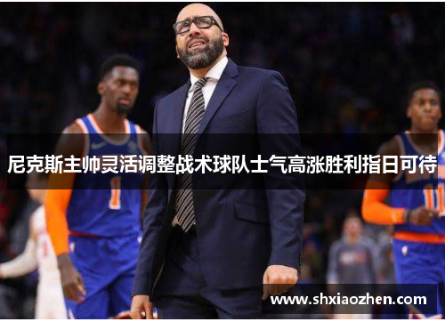 尼克斯主帅灵活调整战术球队士气高涨胜利指日可待