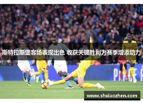 斯特拉斯堡客场表现出色 收获关键胜利为赛季增添动力