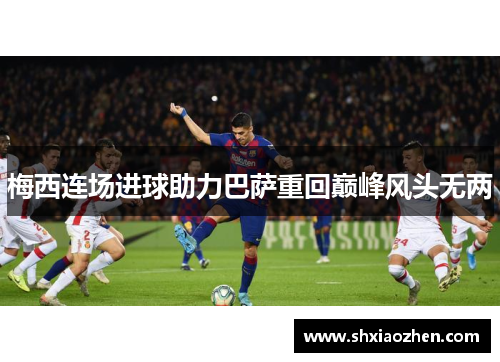 梅西连场进球助力巴萨重回巅峰风头无两